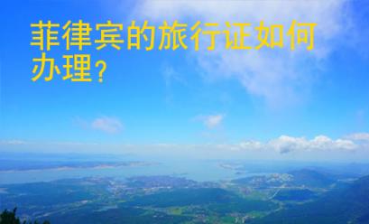 菲律宾的旅行证如何<strong>办理</strong>