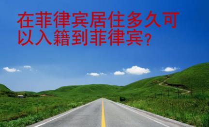在菲律宾居住<strong>多久</strong>可以入籍到菲律宾