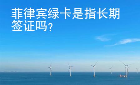 菲律宾绿卡是指长期<strong>签证</strong>吗