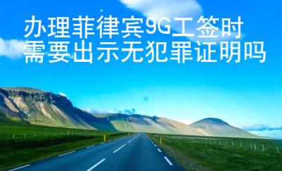 办理菲律宾9G工签时需要出示无犯罪证明吗