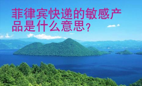 菲律宾快递的敏感<strong>产品</strong>是什么意思