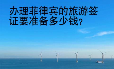 办理菲律宾的旅游签证要准备<strong>多少</strong>钱