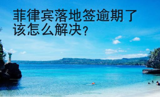 <strong>菲律宾</strong>落地签逾期了该怎么解决