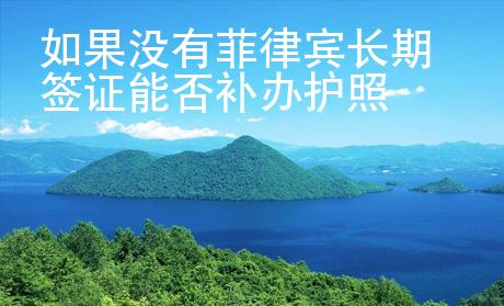 如果没有菲律宾长期签证<strong>能</strong>否补办护照