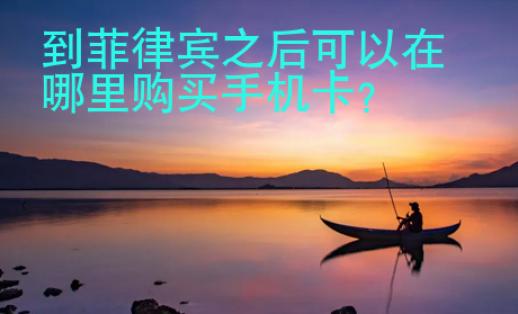 到菲律宾之后可以在哪里购买<strong>手机卡</strong>