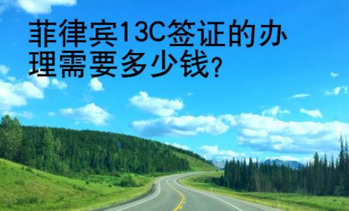 菲律宾13C签证的<strong>办</strong>理需要多少钱