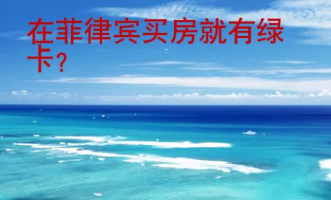 在<strong>菲律宾</strong>买房就有绿卡
