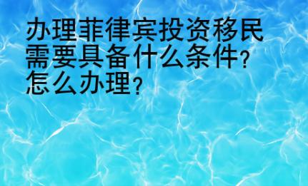 办理菲律宾投资移民需要具备什么条件