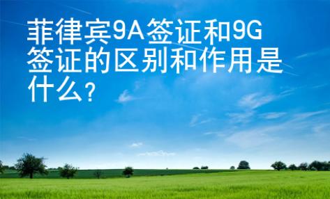 菲律宾9A签证和9G签证的区别和作用是什么？