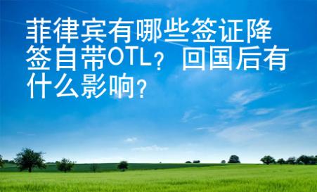 菲律宾有哪些签证降签自带OTL？回国后有什么影响？