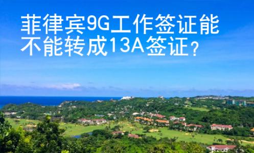 菲律宾9G工作签证能不能转成13A签证？