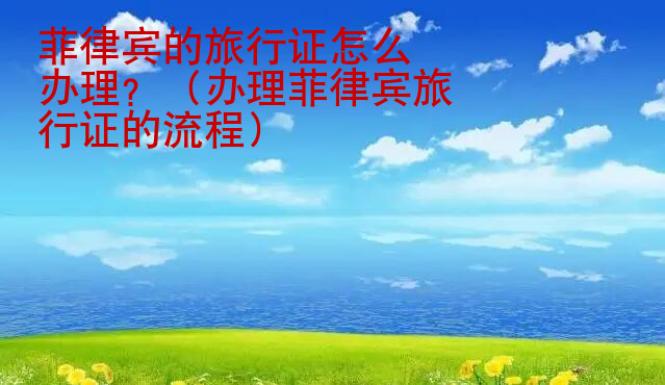 菲律宾的旅行证<strong>怎么</strong>办理