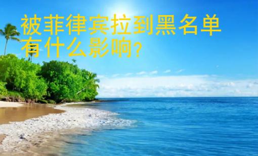 被<strong>菲律宾</strong>拉到黑名单有什么影响