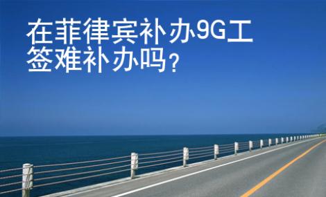 在菲律宾补办9G工签难补办吗？