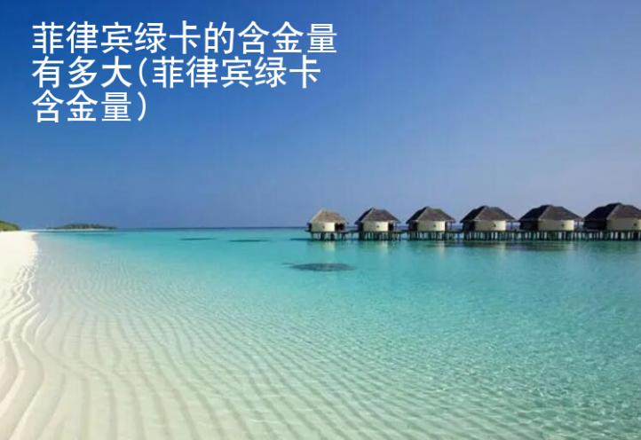<strong>菲律宾</strong>绿卡的含金量有多大(菲律宾绿卡含金量)