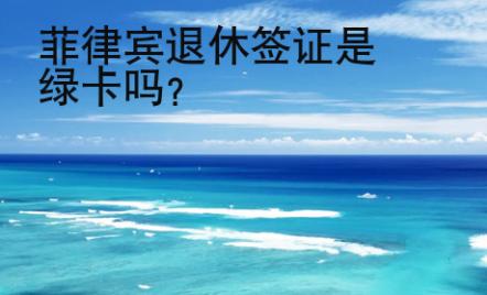菲律宾退休签证是<strong>绿卡</strong>吗