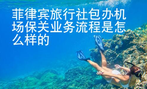 菲律宾旅行社包办机场保关业务流程是怎么样的