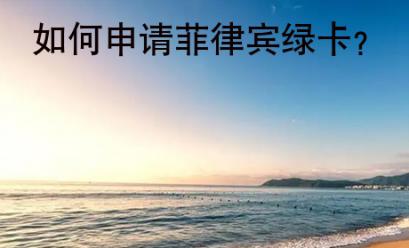 如何<strong>申请</strong>菲律宾绿卡