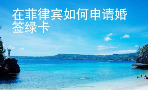 在菲律宾如何<strong>申请</strong>婚签绿卡