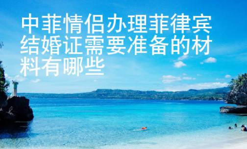 中菲情侣<strong>办理</strong>菲律宾结婚证需要准备的材料有哪些