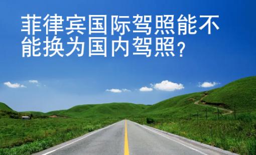 菲律宾国际<strong>驾照</strong>能不能换为国内驾照