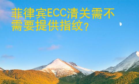 菲律宾<strong>ECC</strong>清关需不需要提供指纹