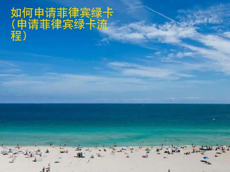 如何申请菲律宾<strong>绿卡</strong>(申请菲律宾绿卡流程)