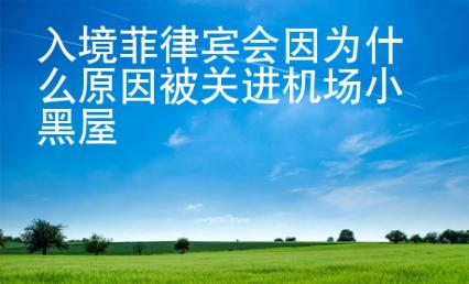 入境<strong>菲律宾</strong>会因为什么原因被关进机场小黑屋