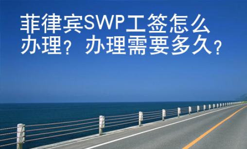 菲律宾SW<strong>P</strong>工签怎么办理