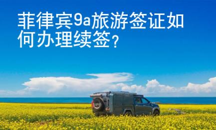 菲律宾9a旅游签证如何办理续签？