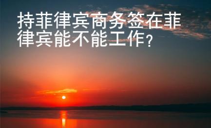 持菲律宾商务签在菲律宾能不能工作？