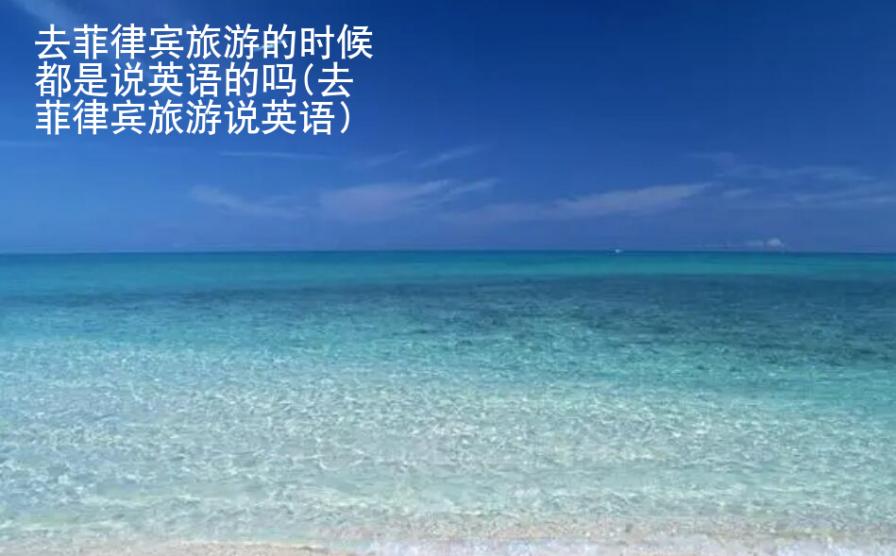 去菲律宾旅游的<strong>时候</strong>都是说英语的吗(去菲律宾旅游说英语)