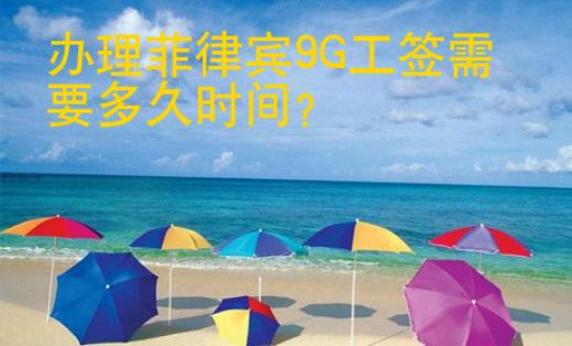 办理菲律宾<strong>9G</strong>工签需要多久时间