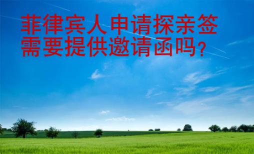 <strong>菲律宾</strong>人申请探亲签需要提供邀请函吗