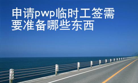 申请pwp临时工签需要准备哪些东西