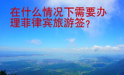 在什么情况下需要办理<strong>菲律宾</strong>旅游签