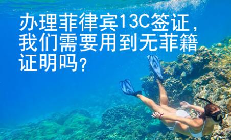 办理菲律宾13C签证，我们需要用到无菲籍证明吗？