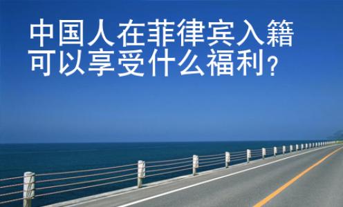 中国人在菲律宾入籍<strong>可以</strong>享受什么福利