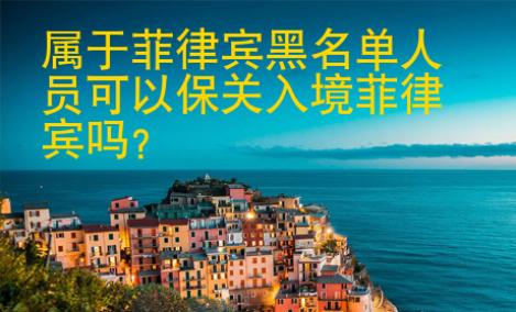 属于菲律宾黑名单人员<strong>可以</strong>保关入境菲律宾吗