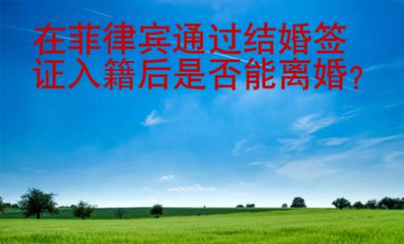 <strong></strong>在菲律宾通过结婚签证入籍后是否能离婚