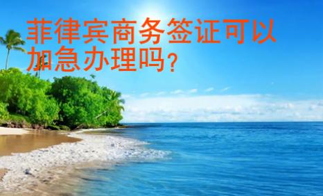 菲律宾商务签证<strong>可以</strong>加急办理吗
