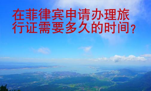 在菲律宾申请办理旅行证需要<strong>多久</strong>的时间