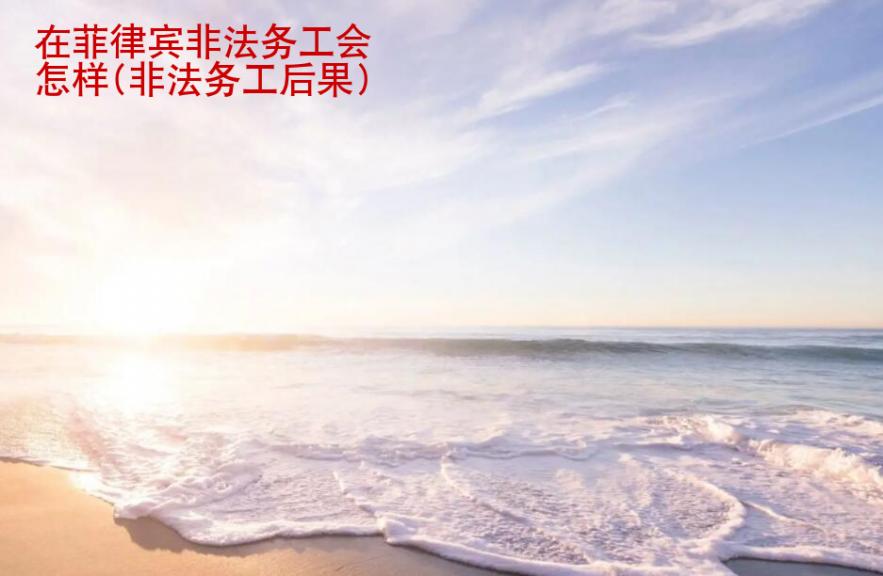 在<strong>菲律宾</strong>非法务工会怎样(非法务工后果)