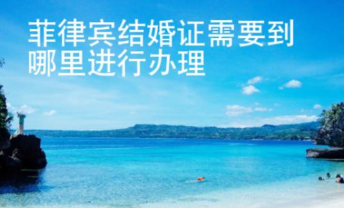 菲律宾结婚证需要到哪里进行办理