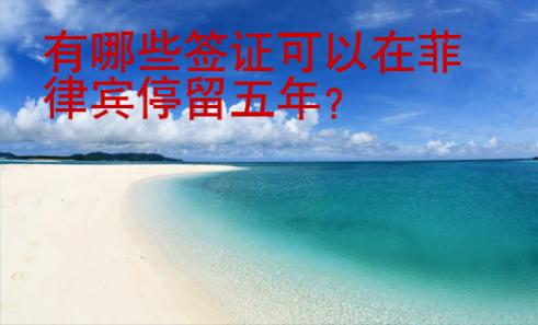 <strong>有哪些</strong>签证可以在菲律宾停留五年