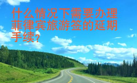 什么情况下需要<strong>办理</strong>菲律宾旅游签的延期手续