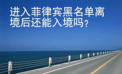 进入菲律宾黑<strong>名单</strong>离境后还能入境吗