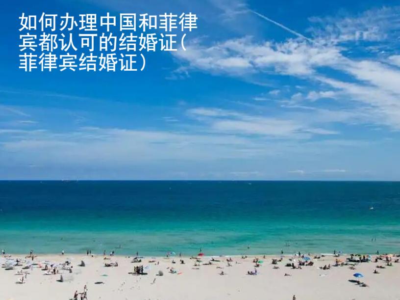 如何办理中国和<strong>菲律宾</strong>都认可的结婚证(菲律宾结婚证)