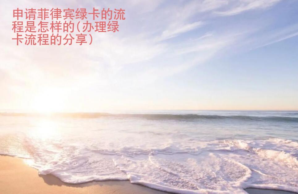 申请菲律宾绿卡的流程是怎样的(办理绿卡流程的<strong>分享</strong>)