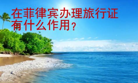 在菲律宾办理旅行证有什么<strong>作用</strong>